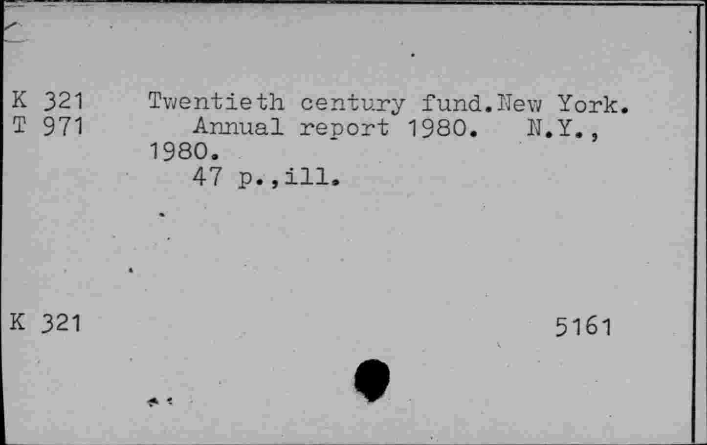 ﻿K 321 T 971	Twentieth century fund.New York Annual report 1980. N.Y., 1980. 47 «
K 321	5161